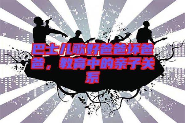 巴士兒歌好爸爸壞爸爸，教育中的親子關(guān)系