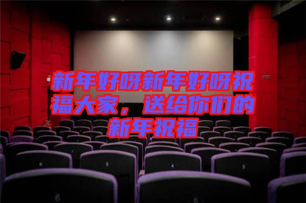 新年好呀新年好呀祝福大家，送給你們的新年祝福