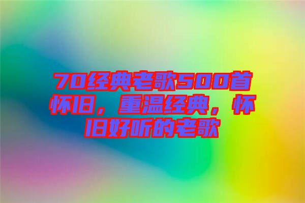 70經(jīng)典老歌500首懷舊，重溫經(jīng)典，懷舊好聽的老歌