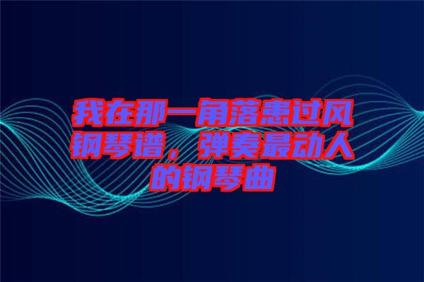 我在那一角落患過風(fēng)鋼琴譜，彈奏最動人的鋼琴曲