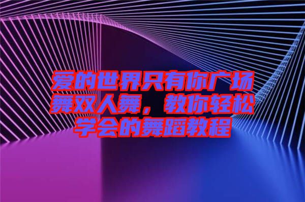 愛的世界只有你廣場(chǎng)舞雙人舞，教你輕松學(xué)會(huì)的舞蹈教程