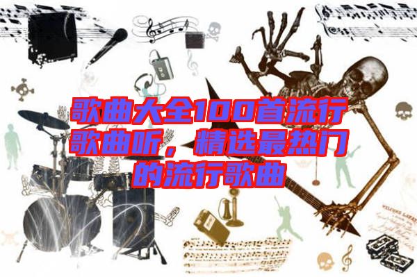 歌曲大全100首流行歌曲聽(tīng)，精選最熱門(mén)的流行歌曲