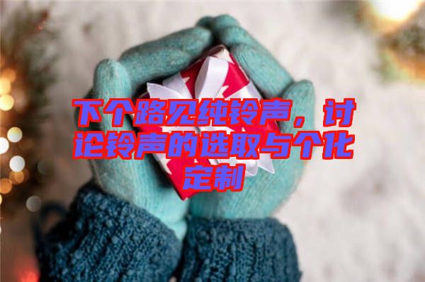 下個(gè)路見(jiàn)純鈴聲，討論鈴聲的選取與個(gè)化定制