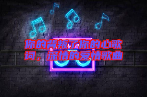 你的背叛了你的心歌詞，深情的愛情歌曲