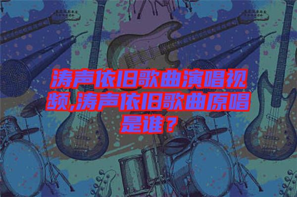 濤聲依舊歌曲演唱視頻,濤聲依舊歌曲原唱是誰？