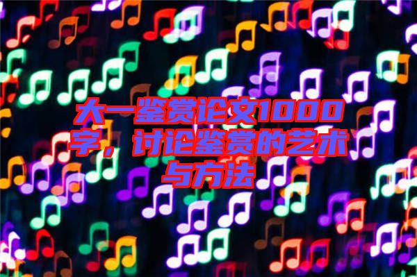 大一鑒賞論文1000字，討論鑒賞的藝術(shù)與方法