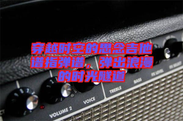 穿越時(shí)空的思念吉他譜指彈譜，彈出浪漫的時(shí)光隧道