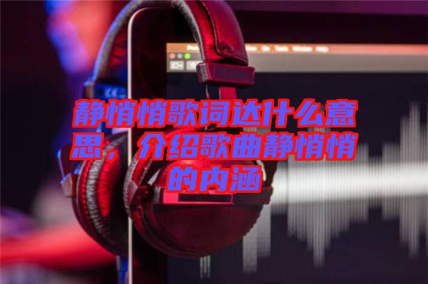靜悄悄歌詞達什么意思，介紹歌曲靜悄悄的內(nèi)涵