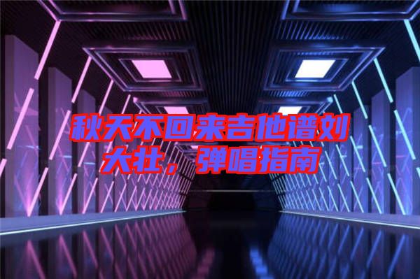 秋天不回來吉他譜劉大壯，彈唱指南