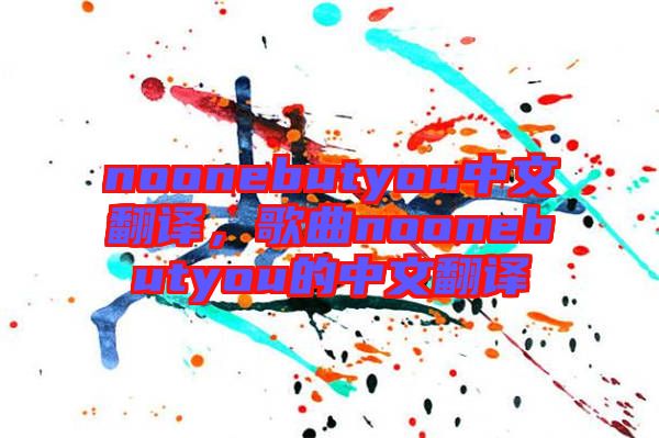 noonebutyou中文翻譯，歌曲noonebutyou的中文翻譯