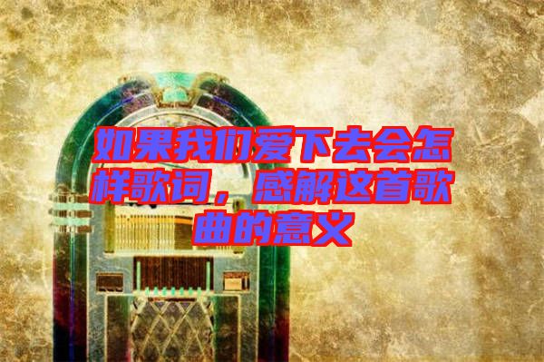 如果我們愛下去會(huì)怎樣歌詞，感解這首歌曲的意義