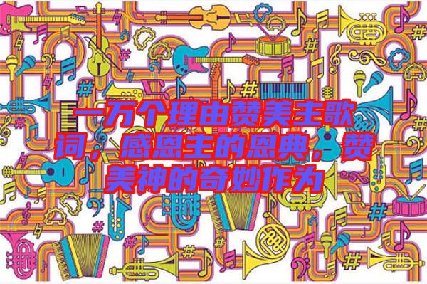 一萬個(gè)理由贊美主歌詞，感恩主的恩典，贊美神的奇妙作為