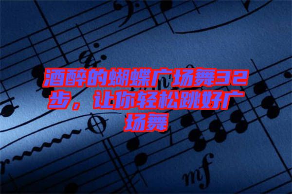 酒醉的蝴蝶廣場(chǎng)舞32步，讓你輕松跳好廣場(chǎng)舞