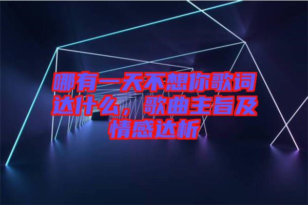 哪有一天不想你歌詞達(dá)什么，歌曲主旨及情感達(dá)析