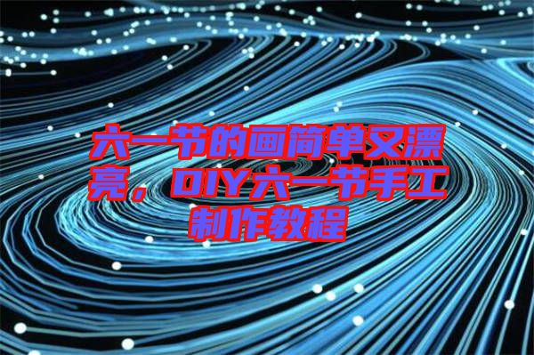 六一節(jié)的畫簡單又漂亮，DIY六一節(jié)手工制作教程