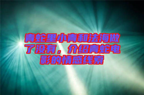 青蛇里小青和法海做了沒有，介紹青蛇電影的情感線索