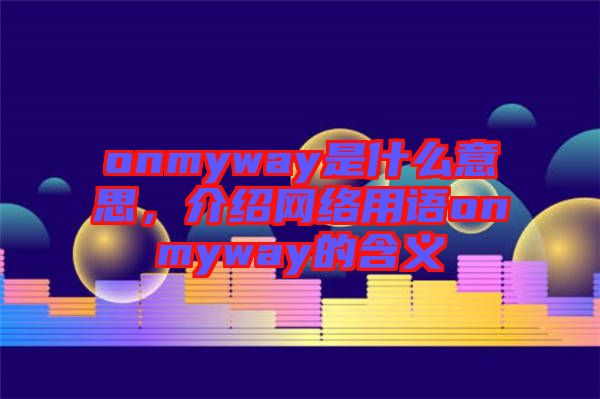 onmyway是什么意思，介紹網絡用語onmyway的含義
