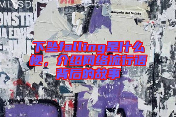 下墜falling是什么梗，介紹網(wǎng)絡(luò)流行語背后的故事