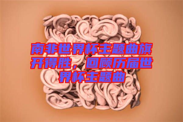 南非世界杯主題曲旗開得勝，回顧歷屆世界杯主題曲