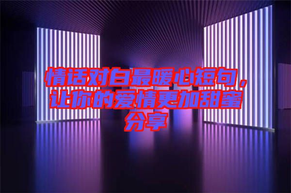 情話對白最暖心短句，讓你的愛情更加甜蜜分享