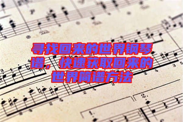 尋找回來的世界鋼琴譜，快速獲取回來的世界簡譜方法