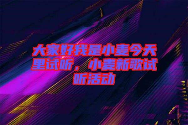 大家好我是小麥今天里試聽(tīng)，小麥新歌試聽(tīng)活動(dòng)