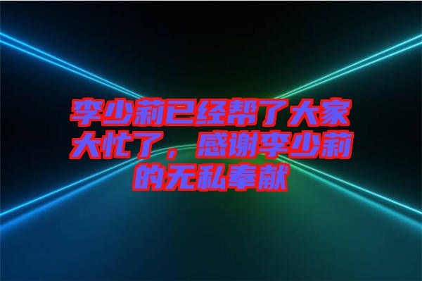 李少莉已經(jīng)幫了大家大忙了，感謝李少莉的無私奉獻(xiàn)