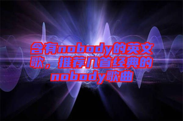 含有nobody的英文歌，推薦幾首經(jīng)典的nobody歌曲