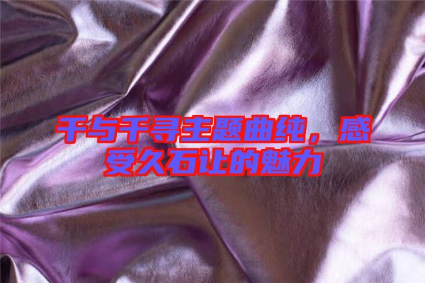 千與千尋主題曲純，感受久石讓的魅力