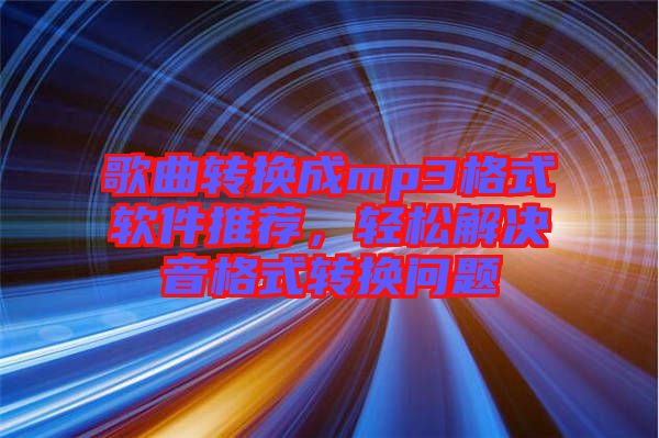 歌曲轉(zhuǎn)換成mp3格式軟件推薦，輕松解決音格式轉(zhuǎn)換問(wèn)題