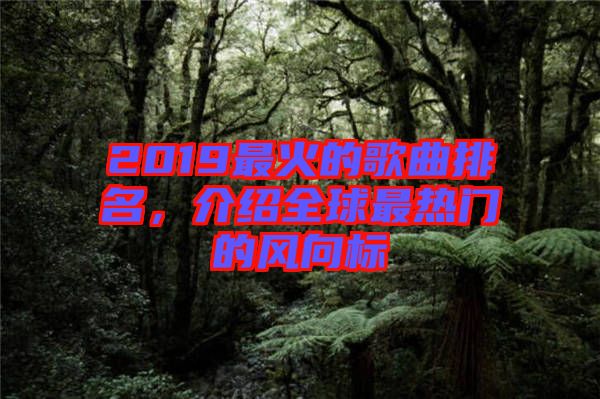 2019最火的歌曲排名，介紹全球最熱門(mén)的風(fēng)向標(biāo)