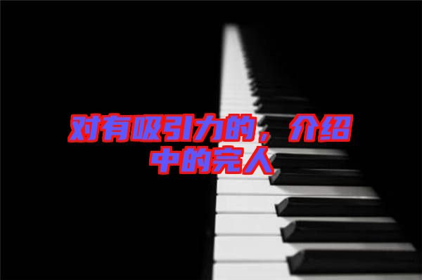 對(duì)有吸引力的，介紹中的完人