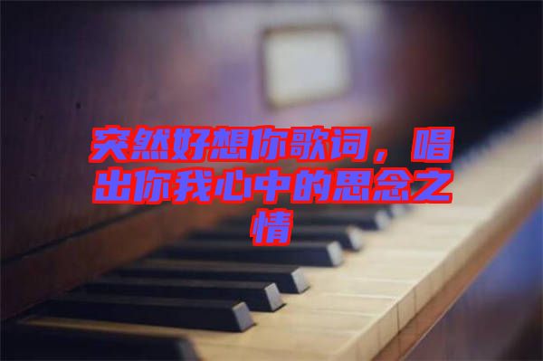 突然好想你歌詞，唱出你我心中的思念之情