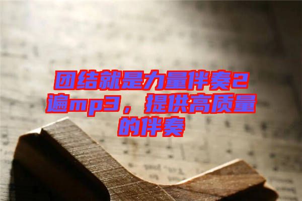 團結就是力量伴奏2遍mp3，提供高質量的伴奏