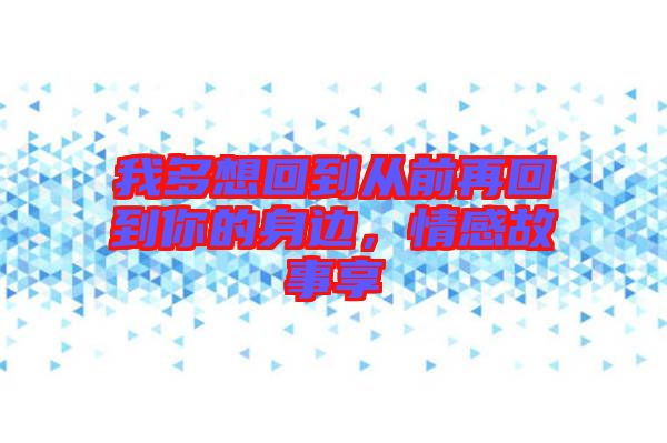 我多想回到從前再回到你的身邊，情感故事享