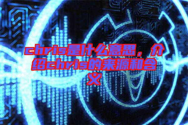 chris是什么意思，介紹chris的來源和含義