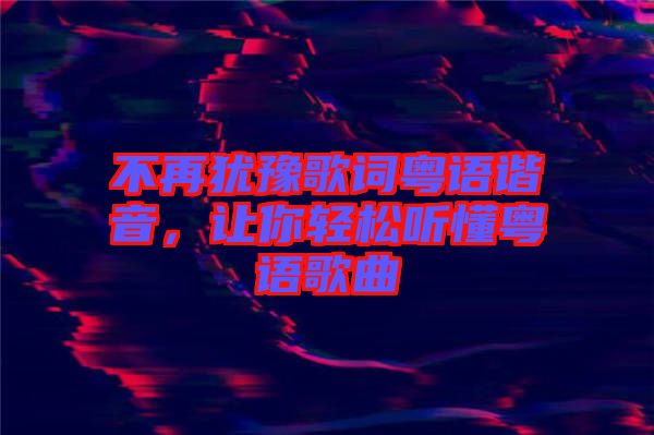 不再猶豫歌詞粵語諧音，讓你輕松聽懂粵語歌曲