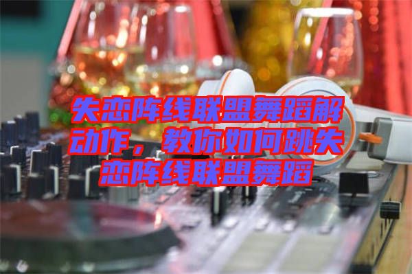 失戀陣線聯(lián)盟舞蹈解動作，教你如何跳失戀陣線聯(lián)盟舞蹈
