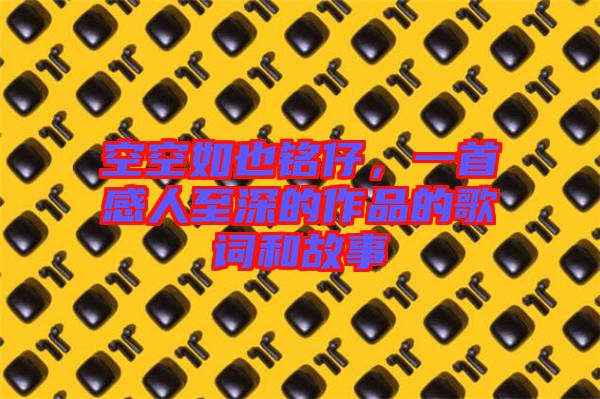 空空如也銘仔，一首感人至深的作品的歌詞和故事
