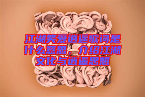 江湖笑愛逍遙歌詞是什么意思，介紹江湖文化與逍遙思想