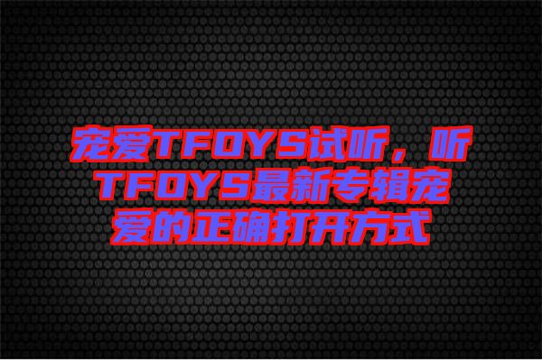 寵愛TFOYS試聽，聽TFOYS最新專輯寵愛的正確打開方式