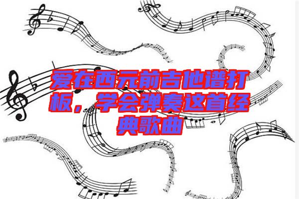 愛在西元前吉他譜打板，學(xué)會(huì)彈奏這首經(jīng)典歌曲