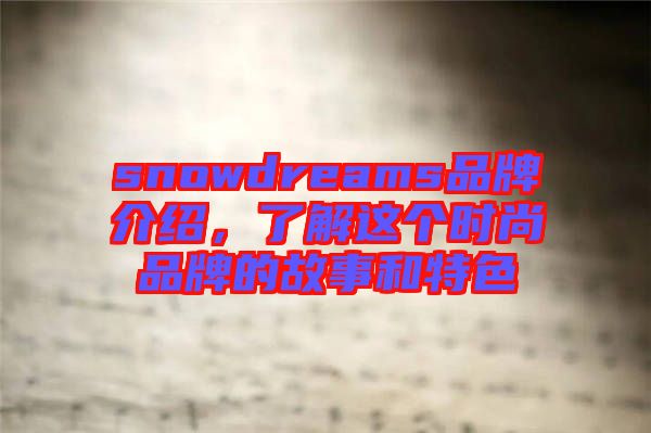snowdreams品牌介紹，了解這個(gè)時(shí)尚品牌的故事和特色