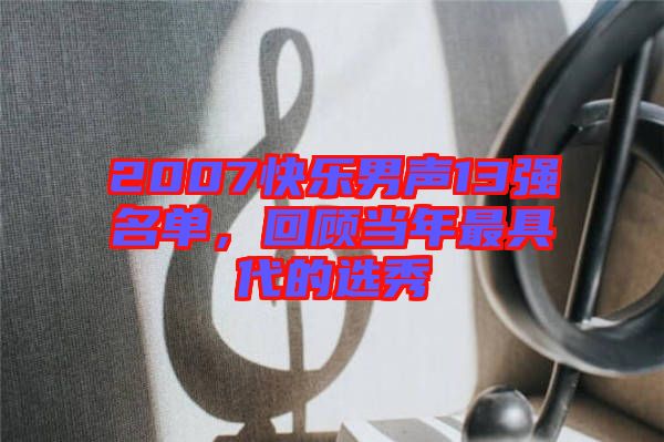 2007快樂男聲13強(qiáng)名單，回顧當(dāng)年最具代的選秀