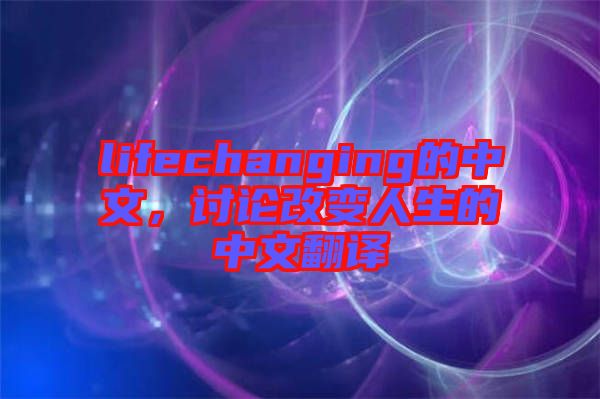 lifechanging的中文，討論改變?nèi)松闹形姆g