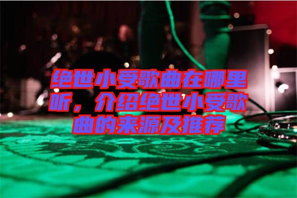絕世小受歌曲在哪里聽，介紹絕世小受歌曲的來源及推薦