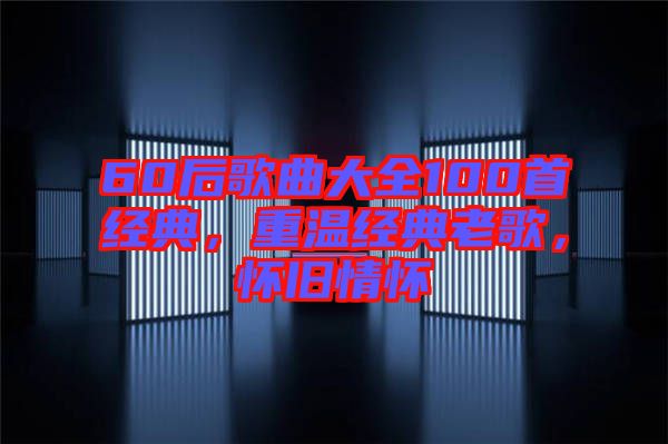 60后歌曲大全100首經(jīng)典，重溫經(jīng)典老歌，懷舊情懷