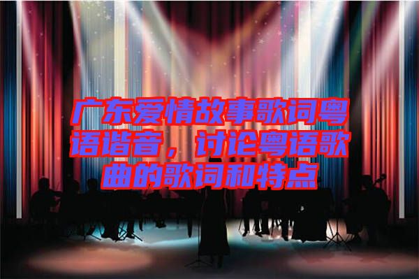 廣東愛情故事歌詞粵語諧音，討論粵語歌曲的歌詞和特點