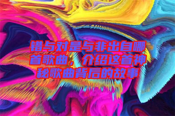 錯與對是與非出自哪首歌曲，介紹這首神秘歌曲背后的故事