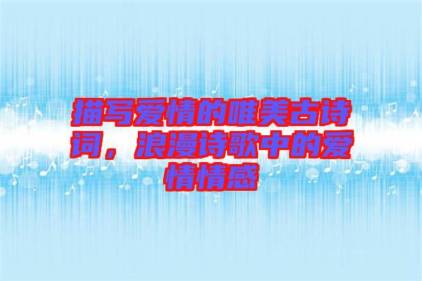 描寫愛情的唯美古詩詞，浪漫詩歌中的愛情情感
